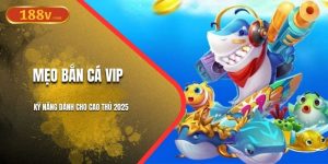 Mẹo Bắn Cá Vip | Kỹ Năng Dành Cho Cao Thủ 2025