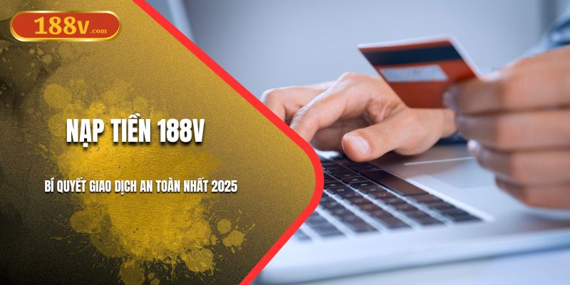 Nạp Tiền 188V – Bí Quyết Giao Dịch An Toàn Nhất 2025