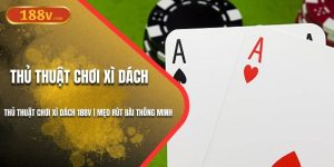 Thủ Thuật Chơi Xì Dách 188V | Mẹo Rút Bài Thông Minh